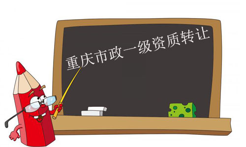 重慶市政一級資質轉讓-整體收購市政一級資質公司流程及費用